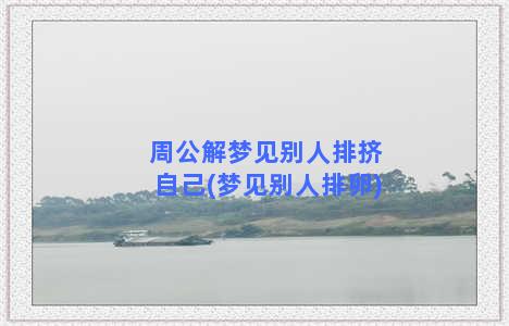 周公解梦见别人排挤自己(梦见别人排卵)