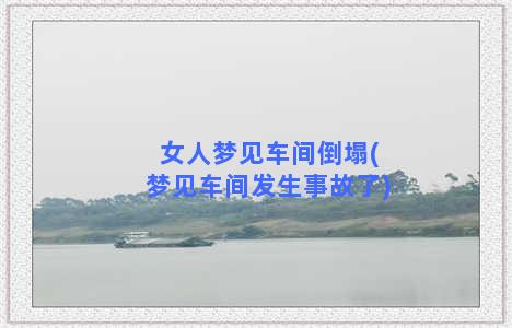 女人梦见车间倒塌(梦见车间发生事故了)