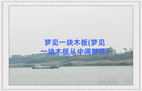 梦见一块木板(梦见一块木板从中间断开)